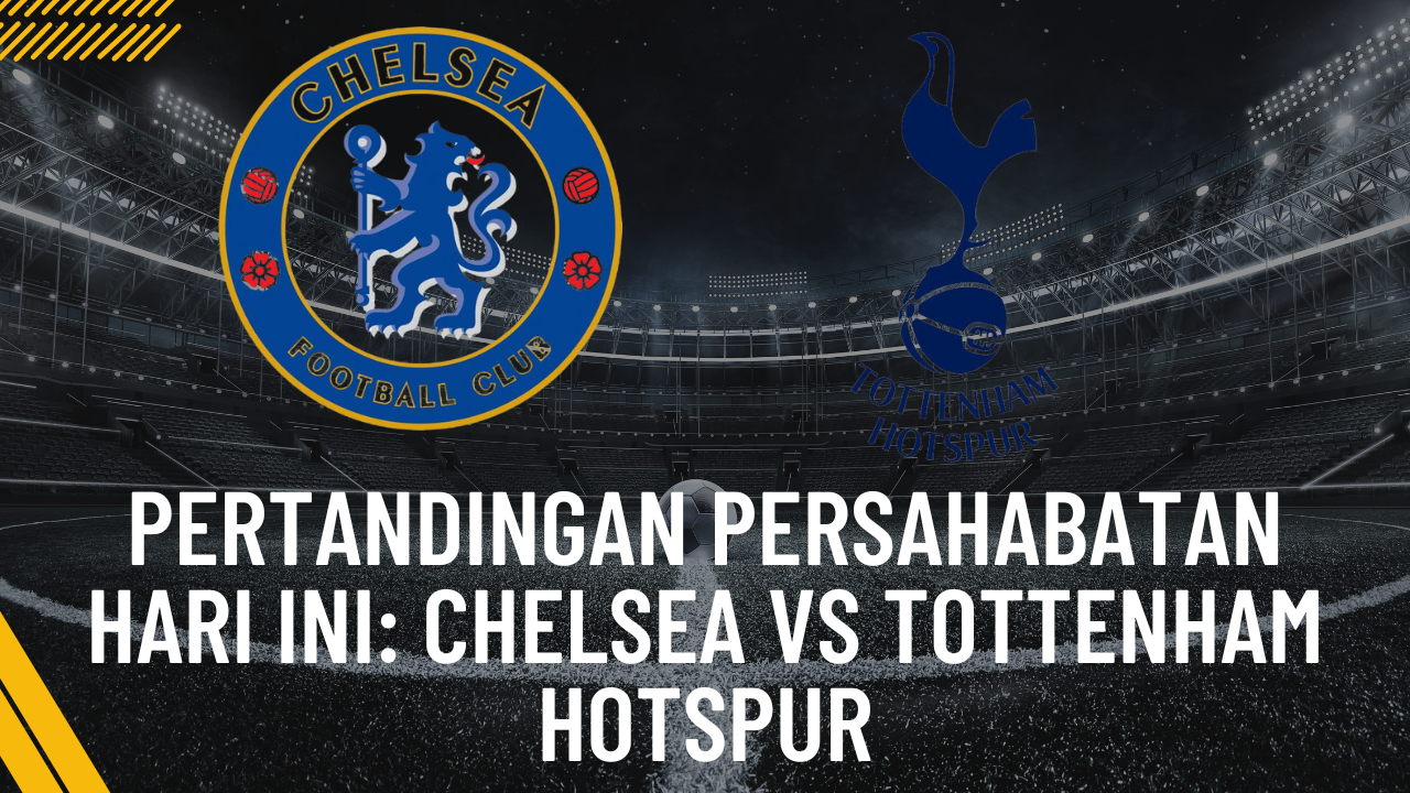 Pertandingan Persahabatan Hari Ini: Chelsea vs Tottenham Hotspur